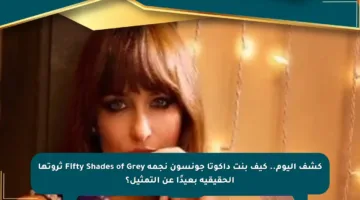 كشف اليوم.. كيف بنت داكوتا جونسون نجمة Fifty Shades of Grey ثروتها الحقيقية بعيدًا عن التمثيل؟
